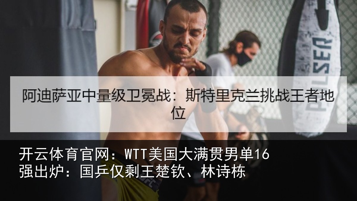 开云体育官网：WTT美国大满贯男单16强出炉：国乒仅剩王楚钦、林诗栋