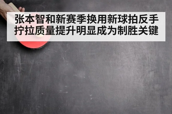 张本智和新赛季换用新球拍反手拧拉质量提升明显成为制胜关键