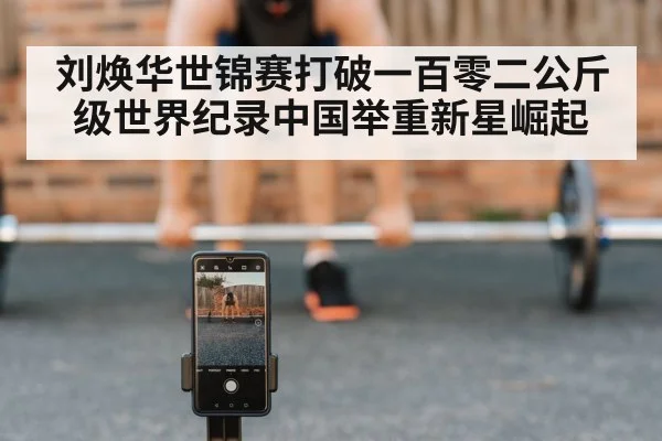 刘焕华世锦赛打破一百零二公斤级世界纪录中国举重新星崛起