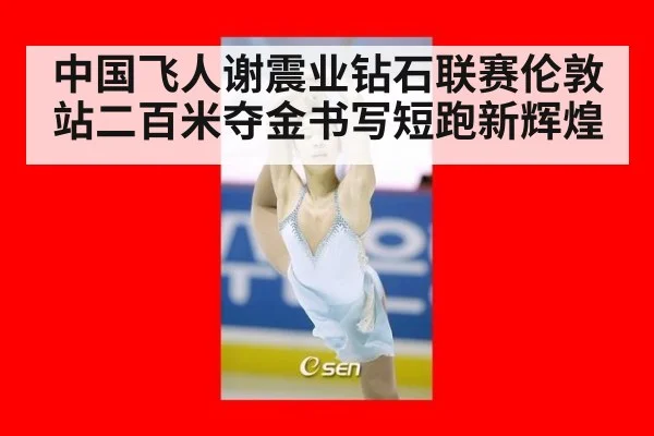 中国飞人谢震业钻石联赛伦敦站二百米夺金书写短跑新辉煌