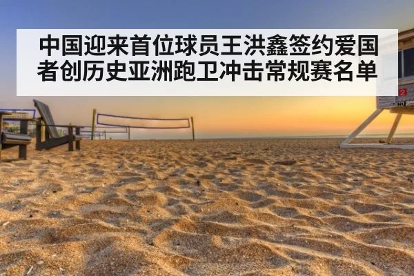 中国迎来首位球员王洪鑫签约爱国者创历史亚洲跑卫冲击常规赛名单