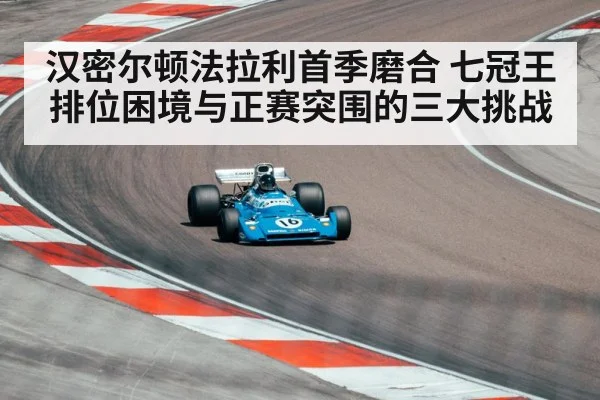汉密尔顿法拉利首季磨合 七冠王排位困境与正赛突围的三大挑战
