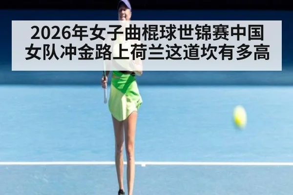 2026年女子曲棍球世锦赛中国女队冲金路上荷兰这道坎有多高