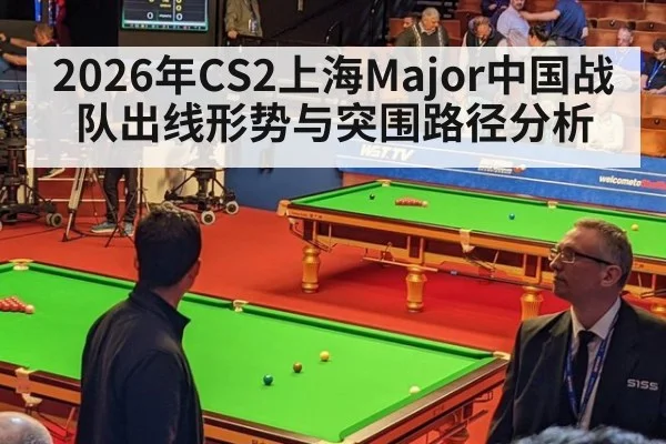 2026年CS2上海Major中国战队出线形势与突围路径分析